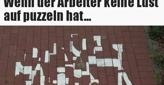 Wenn der Arbeiter keine Lust auf puzzeln hat... Lustige Bilder