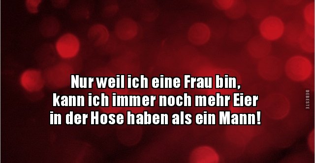 Nur weil ich eine Frau bin, kann ich immer noch mehr Eier.. Lustige