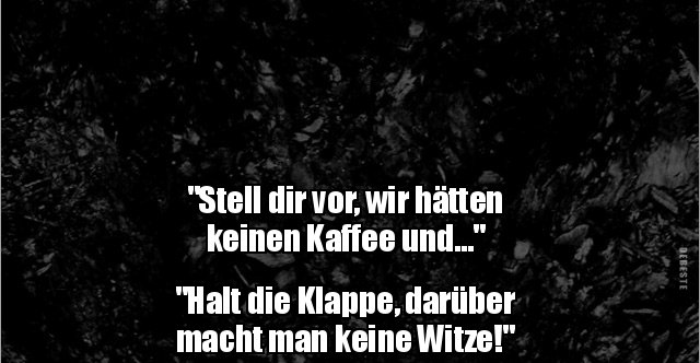 Stell Dir Vor Wir Hätten Keinen Kaffee Und Halt Die Klappe Darüber Macht Man Keine Witze 