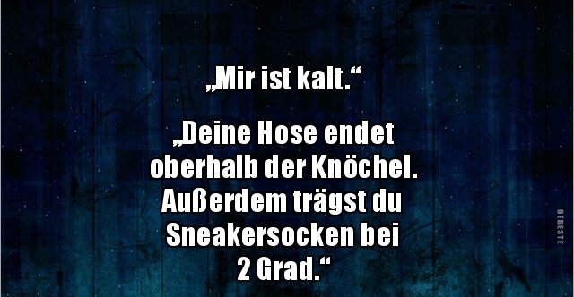 "Mir ist kalt.“ "Deine Hose endet oberhalb der.." Lustige Bilder