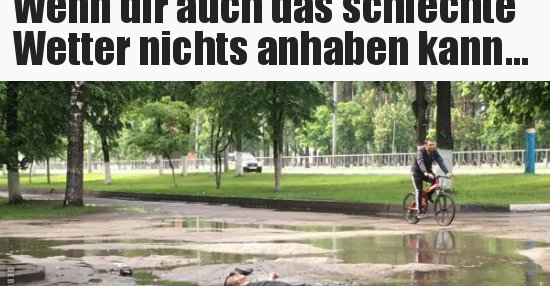 Wenn dir auch das schlechte Wetter nichts anhaben.. Lustige Bilder