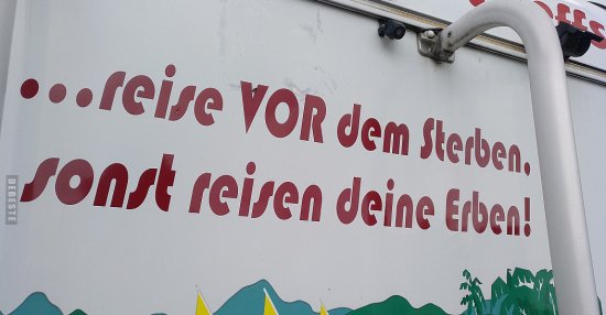 ...reise vor dem Sterben, sonst reisen deine Erben!.. Lustige Bilder