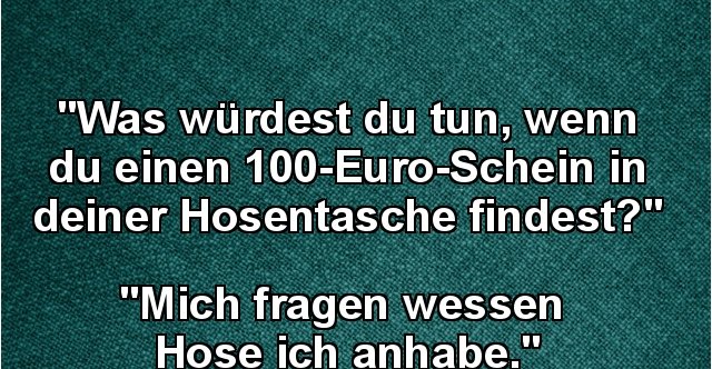 Was Würdest Du Tun Wenn Du Einen 100 Euro Schein Lustige Bilder Sprüche Witze Echt Lustig 2941