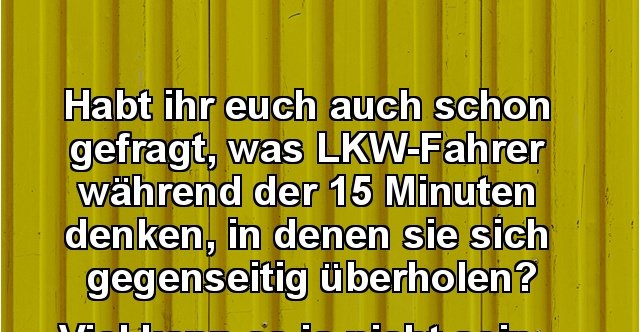 Habt ihr euch auch schon gefragt, was LKWFahrer.. Lustige Bilder