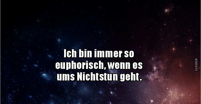 Ich bin immer so euphorisch, wenn es ums Nichtstun.. Lustige Bilder