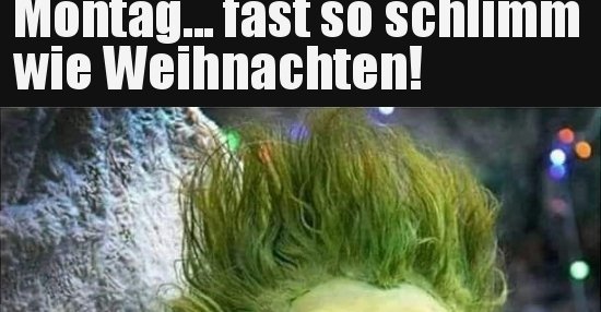 Montag&hellip; fast so schlimm wie Weihnachten!.. | Lustige Bilder, Sprüche