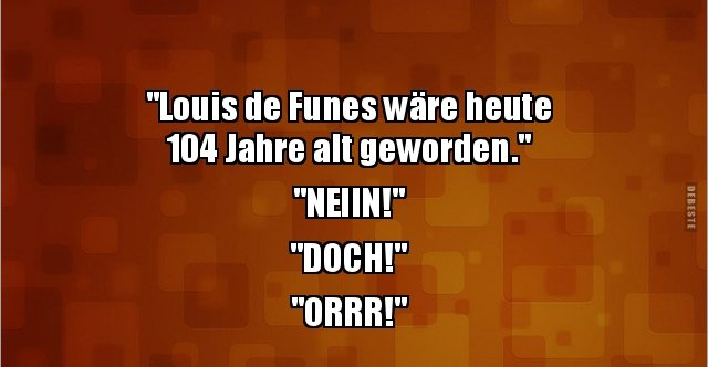 "Louis de Funes wäre heute 104 Jahre alt.." Lustige Bilder, Sprüche