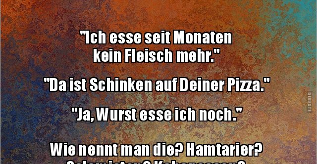 &ldquo;Ich esse seit Monaten kein Fleisch mehr.&rdquo; &ldquo;Da ist.. | Lustige Bilder