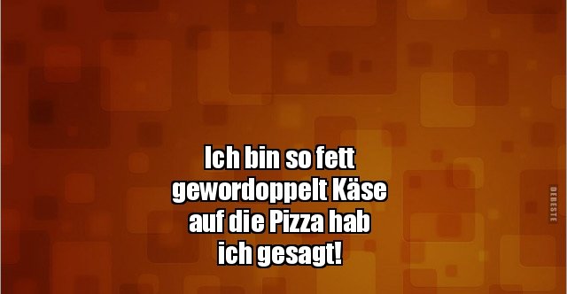 Ich bin so fett gewordoppelt Käse auf die Pizza hab ich.. | Lustige