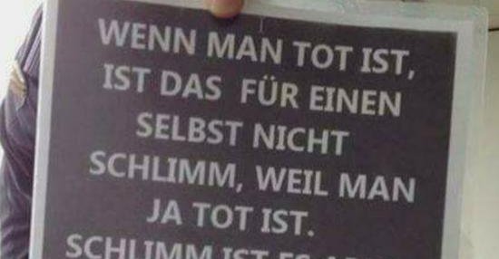 Wenn man tot ist, ist das für einen selber nicht schlimm.. Lustige