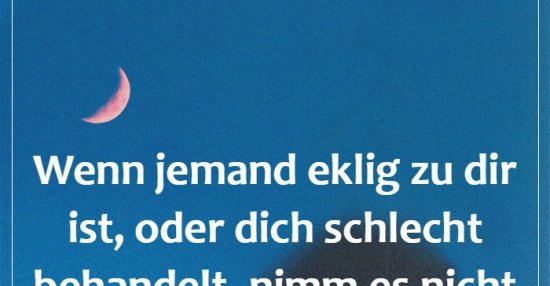 Wenn jemand eklig zu dir ist, oder dich schlecht behandelt.. Lustige