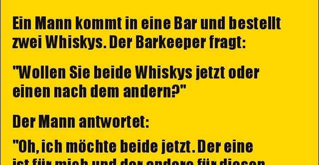 Ein Mann kommt in eine Bar und bestellt zwei Whiskys... Lustige