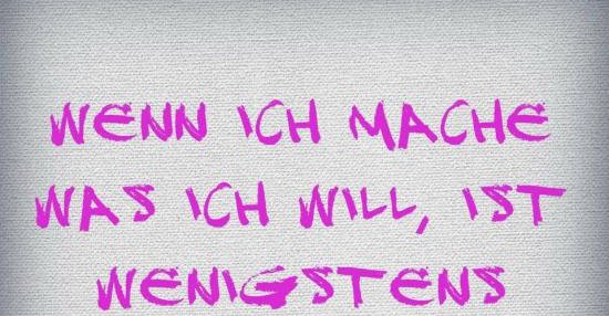 Wenn ich mache was ich will, ist wenigstens einer glücklich! Lustige