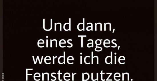 Und dann, eines Tages, werde ich die Fenster putzen.. Lustige Bilder