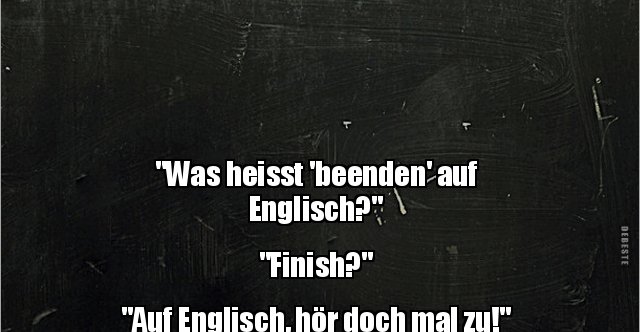 Was heisst 'beenden' auf Englisch? Finish? Auf Englisch, hör doch mal ... - M.php?src=b7366fa82c893202D08a21Dbb4D6c4e3