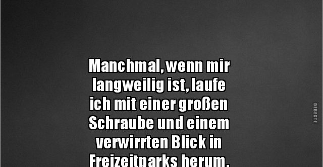 Manchmal, wenn mir langweilig ist, laufeich mit einer.. Lustige