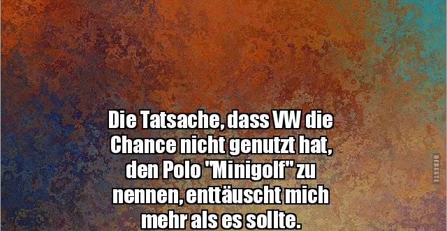 Die Tatsache, dass VW die Chance nicht genutzt hat, den.. Lustige