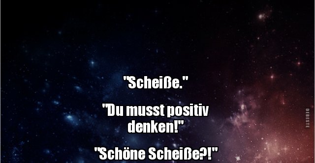 Scheisse Du Musst Positiv Denken Schone Scheisse Lustige Bilder Spruche Witze Echt Lustig