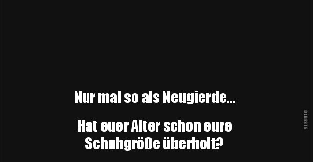 Nur mal so als Neugierde... Hat euer Alter schon eure.. Lustige