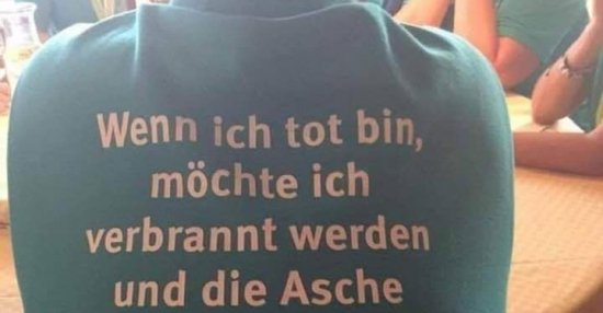 Wenn ich tot bin, möchte ich verbrannt werden und die Asche.. Lustige