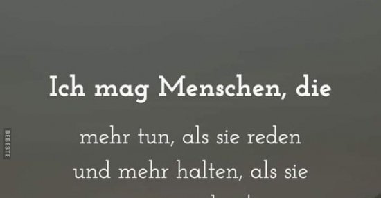 Ich mag Menschen, die mehr tun, als sie reden und mehr halten, als sie
