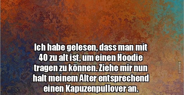 Ich habe gelesen, dass man mit 40 zu alt ist, um einen.. | Lustige