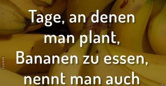 Tage, an denen man plant, Bananen zu essen.. Lustige Bilder, Sprüche