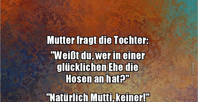 Mutter fragt die Tochter "Weißt du, wer in einer.." Lustige Bilder