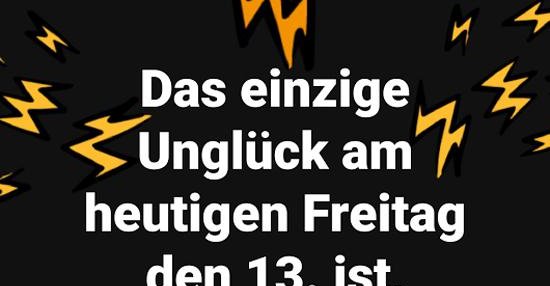 Das einzuge Unglück am heutigen Freitag den 13. ist.. Lustige Bilder