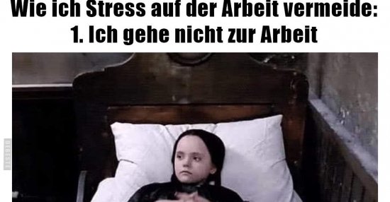 Wie ich Stress auf der Arbeit vermeide 1. Ich gehe nicht zur Arbeit
