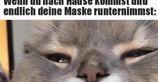 Wenn du nach Hause kommst und endlich deine Maske