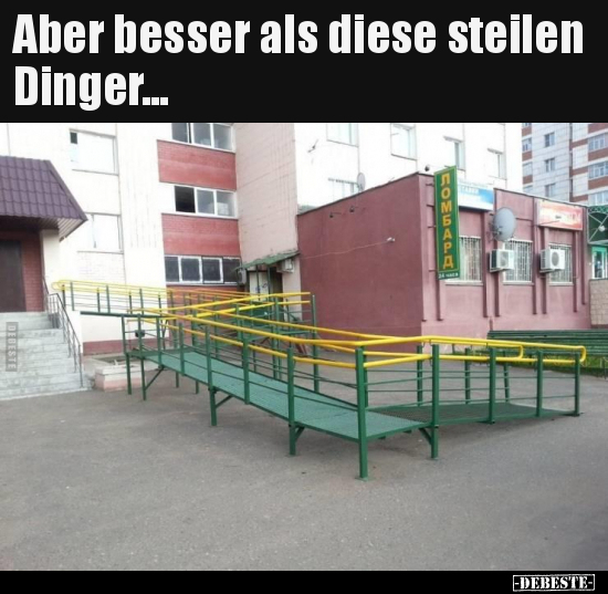 Aber besser als diese steilen Dinger...