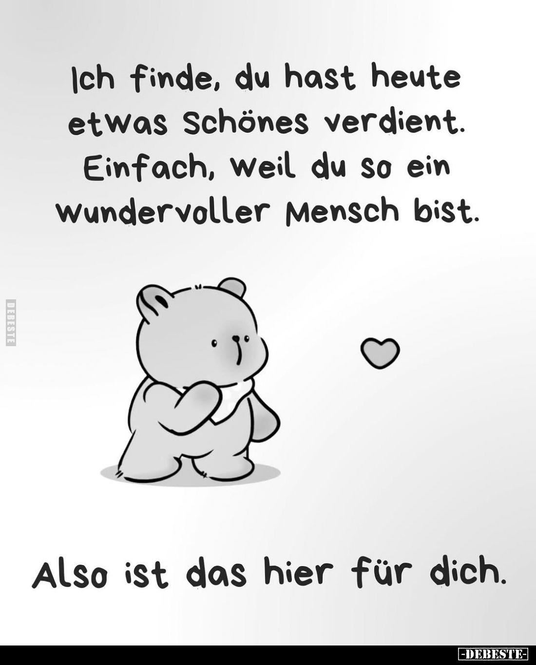 Ich finde, du hast heute etwas Schönes verdient.
Einfach, weil du so ein wundervoller Mensch bist.
Also ist das hier für di...