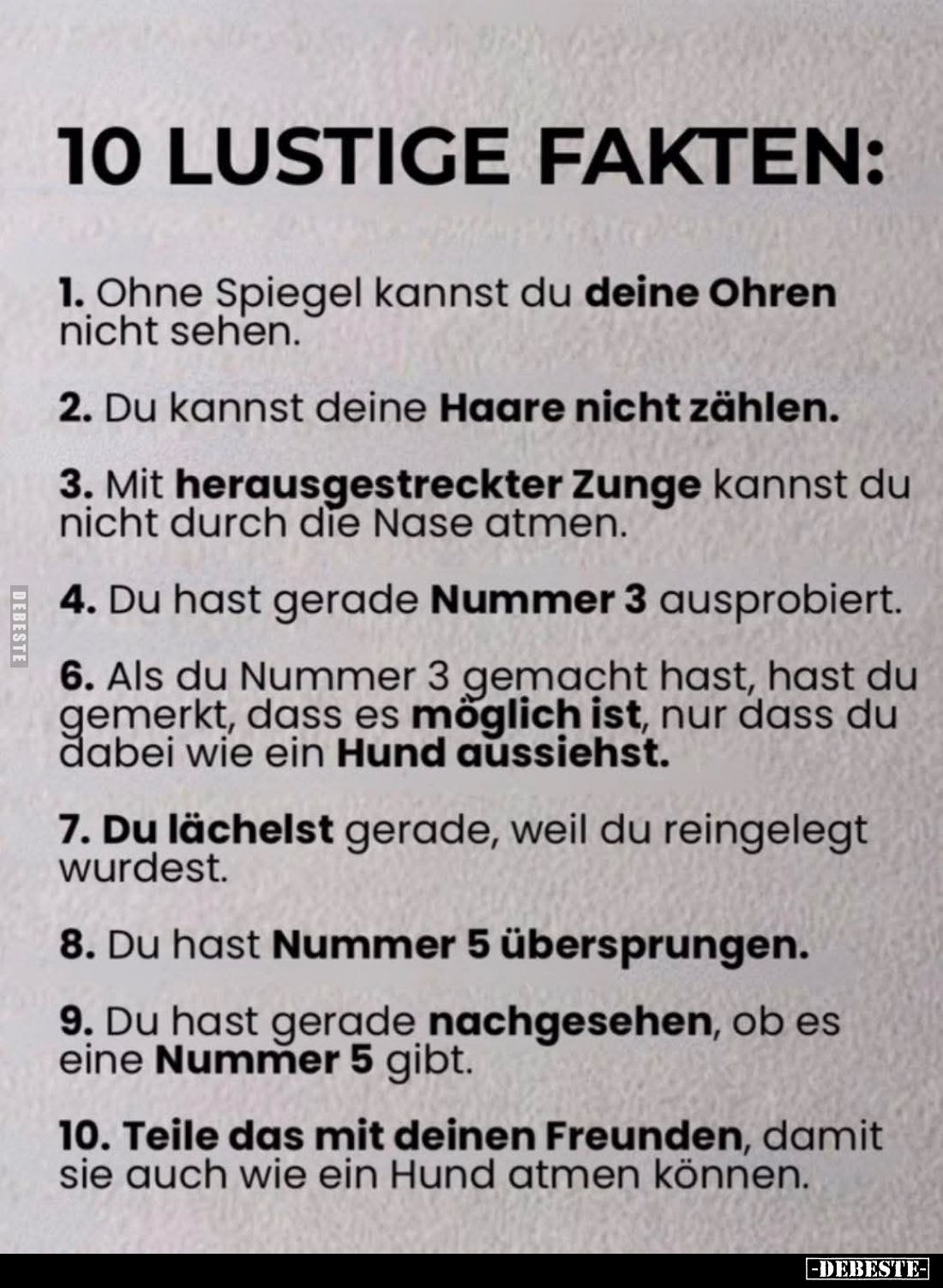 10 lustige Fakten:
1. Ohne Spiegel kannst du deine Ohren nicht sehen.
2. Du kannst deine Haare nicht zählen.
3. Mit heraus...