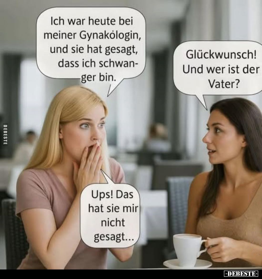 Ich war heute bei meiner Gynakologin, und sie hat gesagt, dass ich schwanger bin.
Glückwunsch! Und wer ist de Vater?
Ups! D...