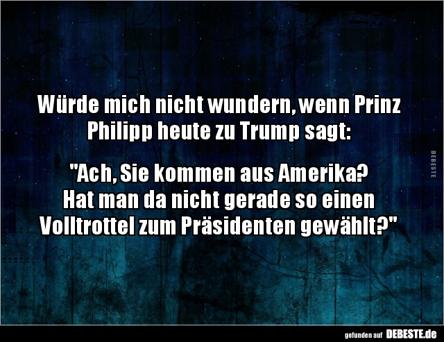 Würde mich nicht wundern, wenn Prinz Philipp heute zu Trump.. - Lustige Bilder | DEBESTE.de