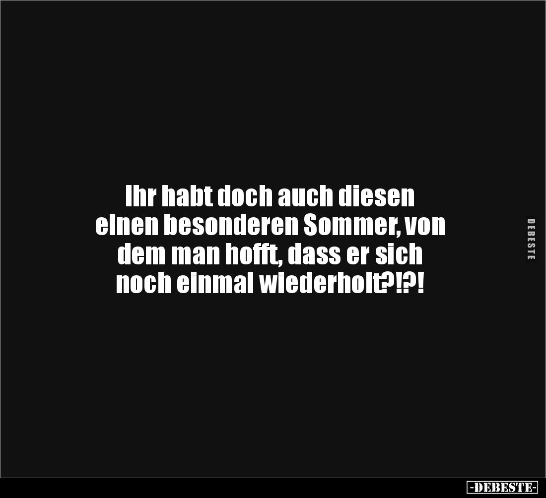 Ihr habt doch auch diesen
einen besonderen Sommer, von
dem man hofft, dass er sich
noch einmal wiederholt?!?!