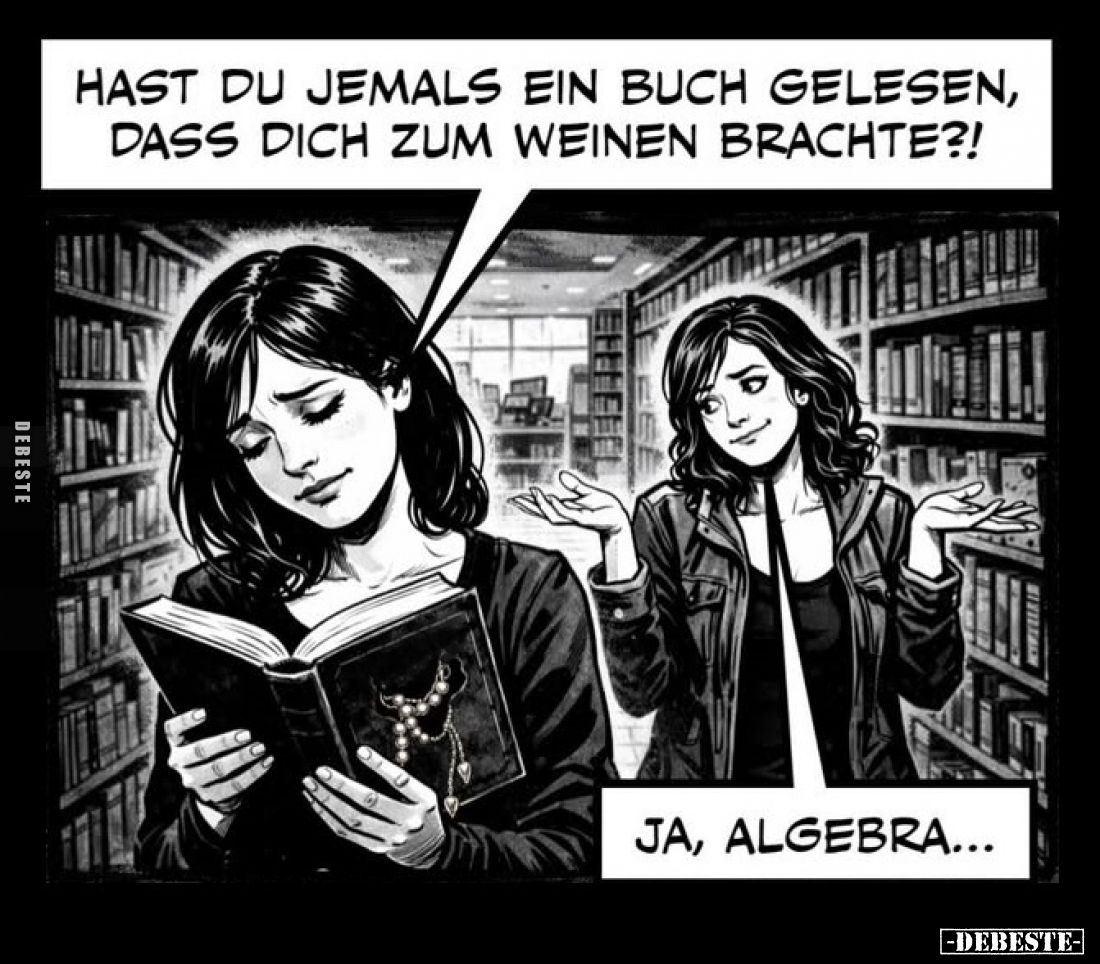 Hast du jemals ein Buch gelesen, dass dich zum Weinen brachte?!
-
Ja, Algebra...