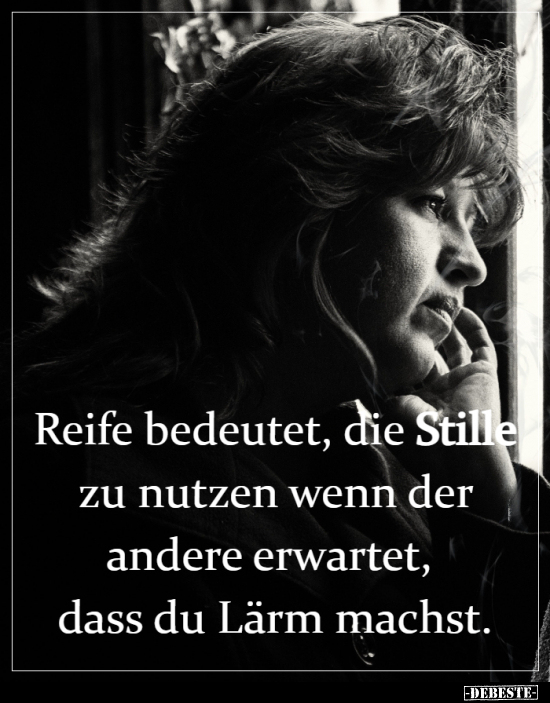 Reife bedeutet, die Stille zu nutzen, wenn der andere..
