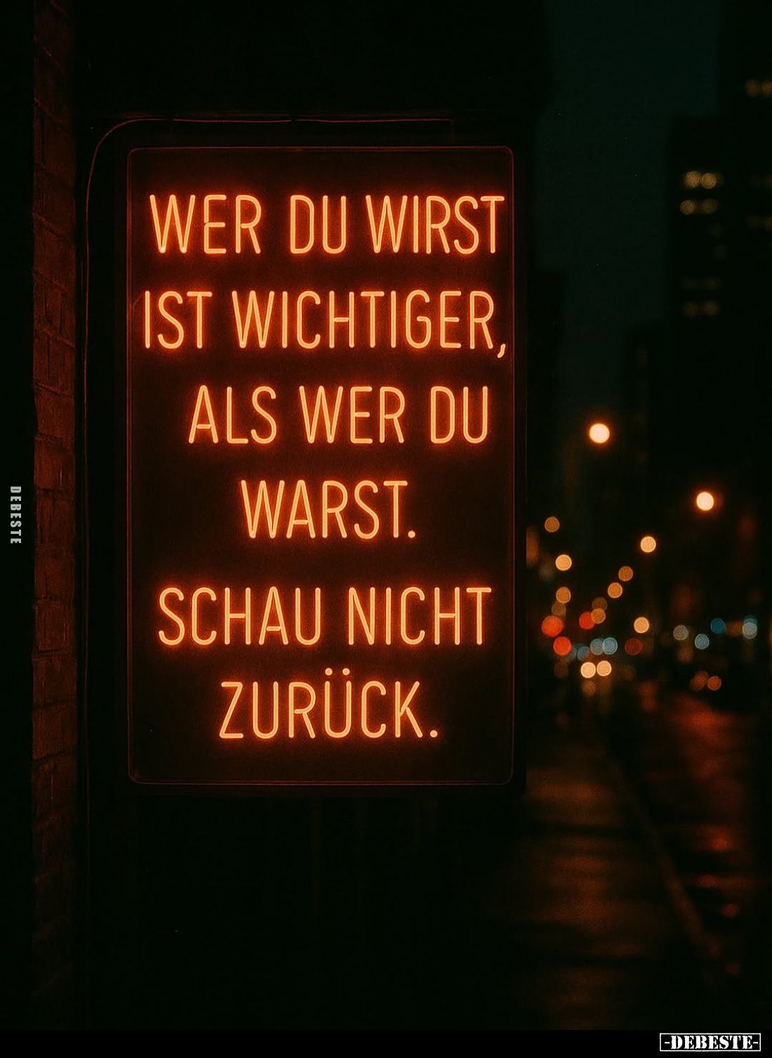 Wer du wirst ist wichtiger, als wer du warst.
Schau nicht zurück.