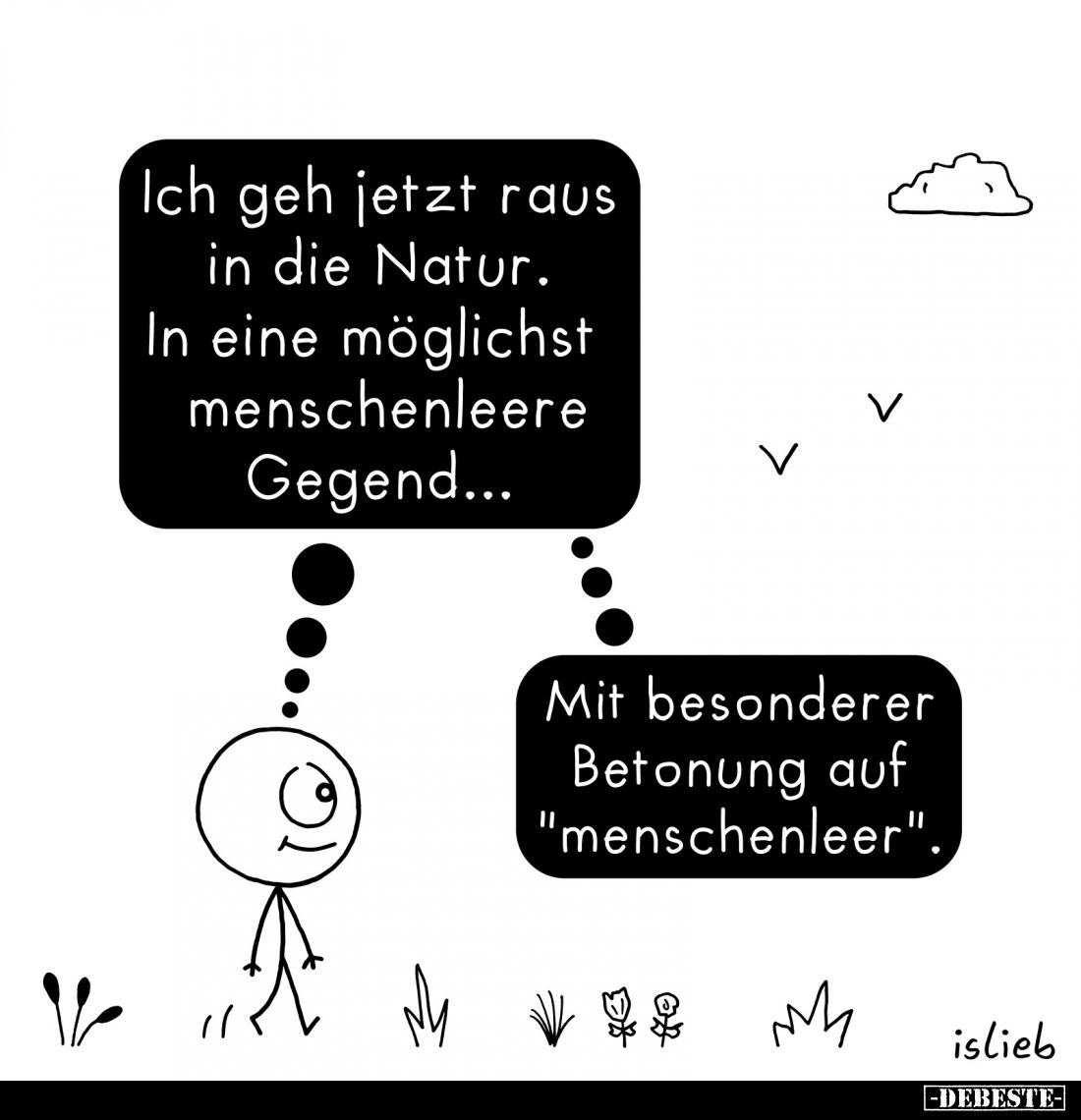 Ich geh jetzt raus in die Natur. In eine möglichst menschenleere Gegend... -
Mit besonderer Betonung auf "menschenleer&...