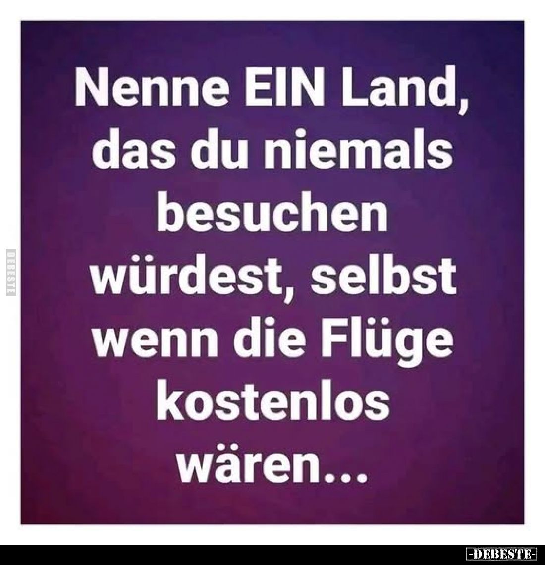 Nenne EIN Land, das du niemals besuchen würdest, selbst wenn die Flüge kostenlos wären...
