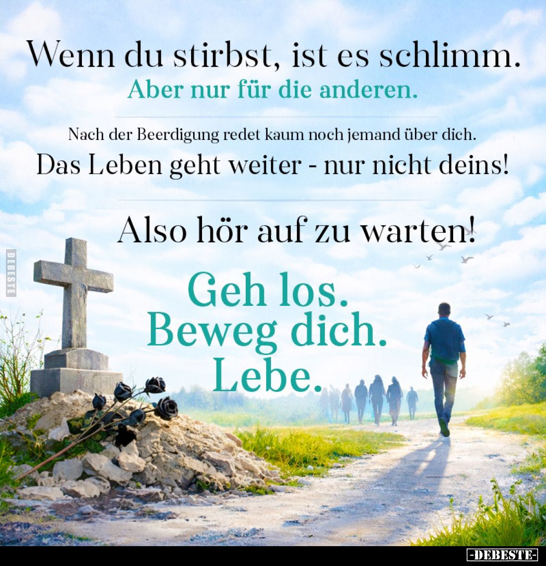 Wenn du stirbst, ist es schlimm.
Aber nur für die anderen.
Nach der Beerdigung redet kaum noch jemand über dich.
Das Leben...