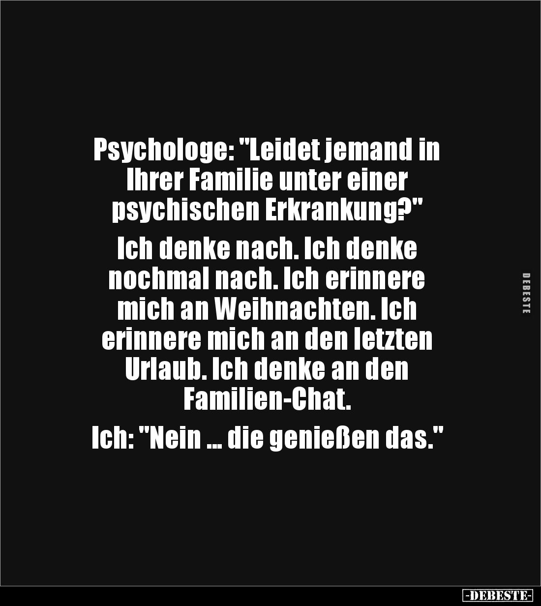 Psychologe: "Leidet jemand in 
Ihrer Familie unter einer 
psychischen Erkrankung?" 

Ich denke nach. Ich denke ...