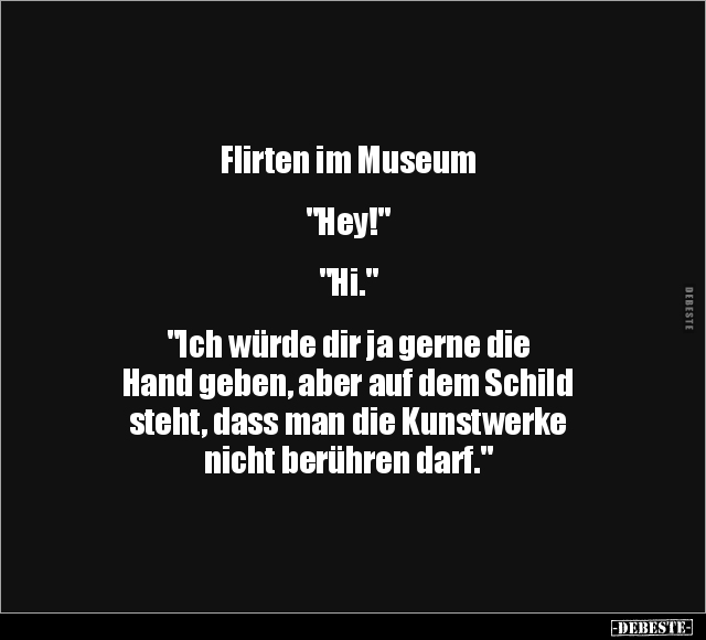 Flirten im Museum "Hey!" "Hi." "Ich würde dir ja.. - Lustige Bilder | DEBESTE.de