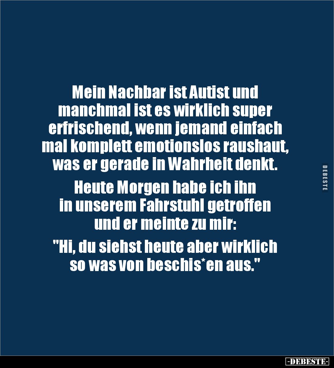 Mein Nachbar ist Autist und 
manchmal ist es wirklich super 
erfrischend, wenn jemand einfach 
mal komplett emotionslos ra...