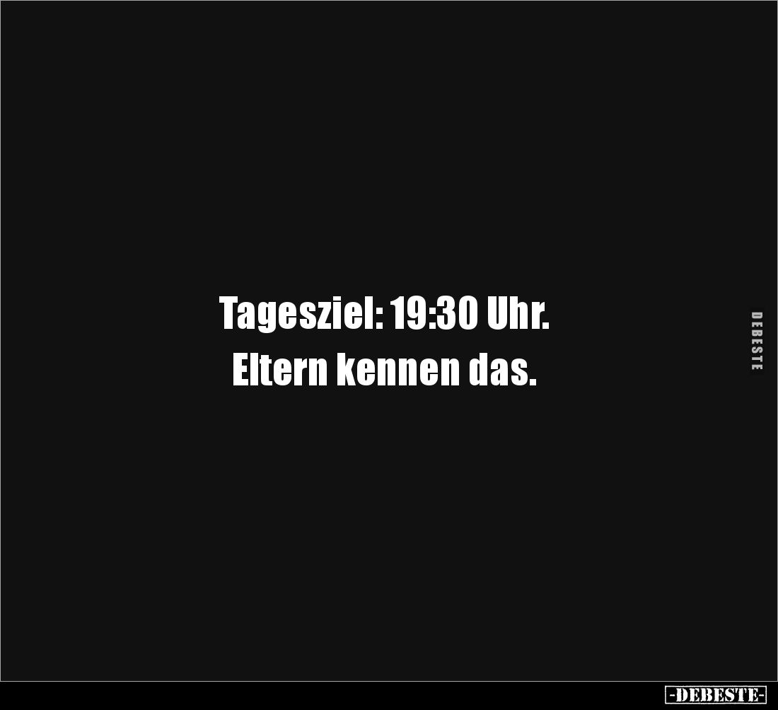 Tagesziel: 19:30 Uhr. 

Eltern kennen das.