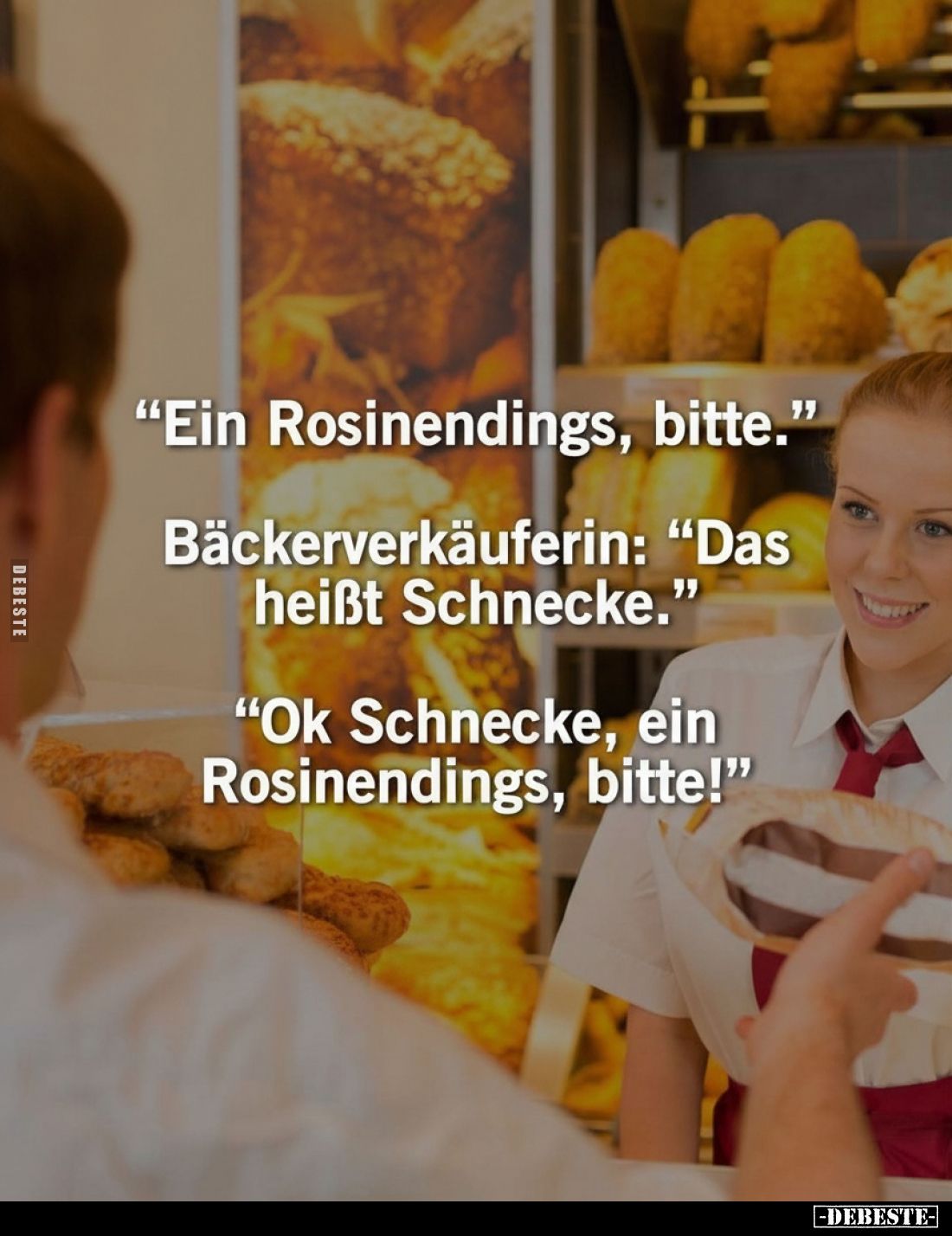 "Ein Rosinendings, bitte."
Bäckerverkäuferin: "Das heißt Schnecke."
"Ok Schnecke, ein Rosinendings...