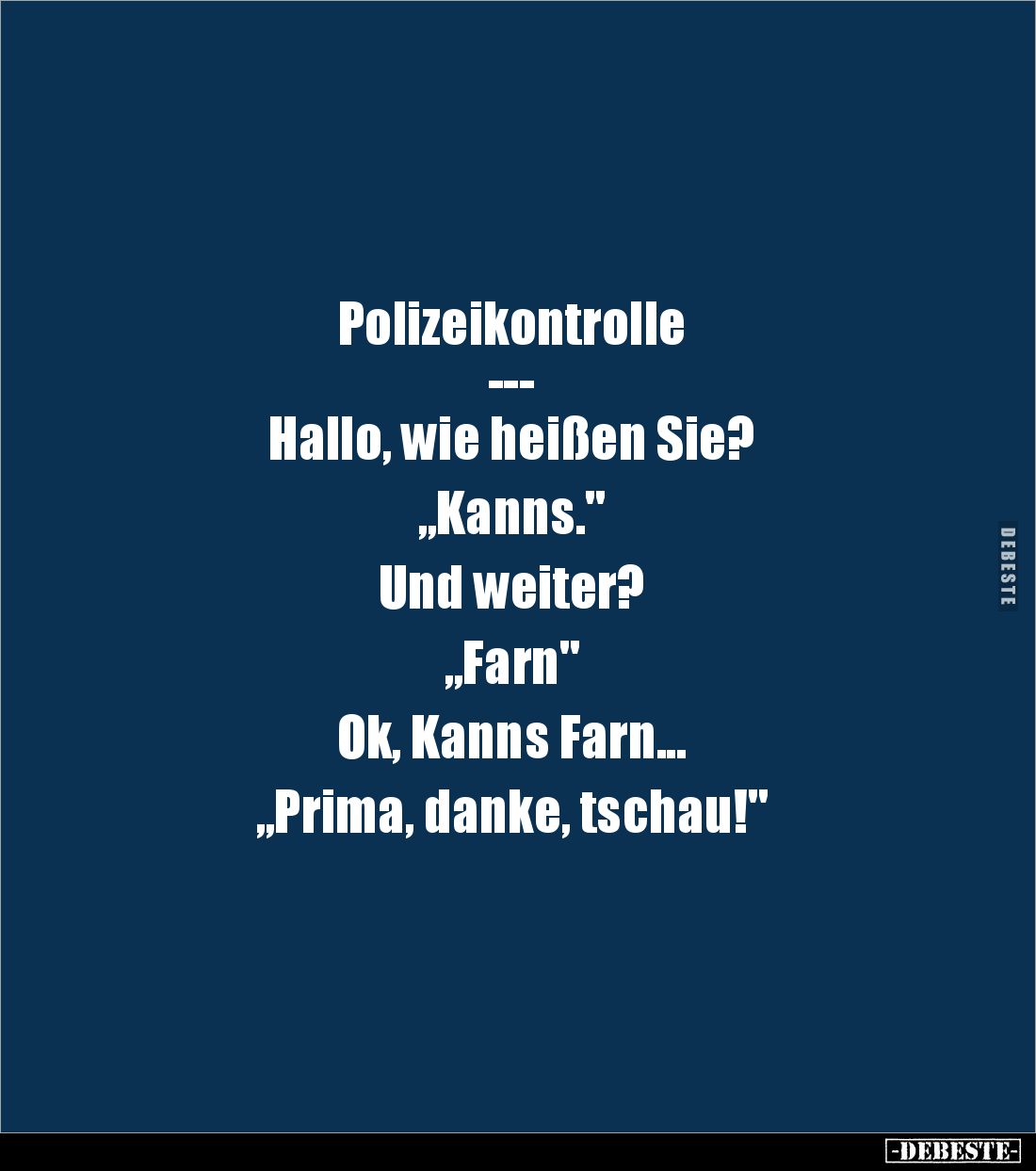 Polizeikontrolle
---
Hallo, wie heißen Sie?

„Kanns."

Und weiter?

„Farn"

Ok, Kanns Farn...

„Prima, ...