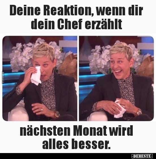 Deine Reaktion, wenn dir dein Chef erzählt nächsten Monat..